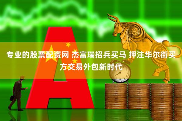 专业的股票配资网 杰富瑞招兵买马 押注华尔街买方交易外包新时代