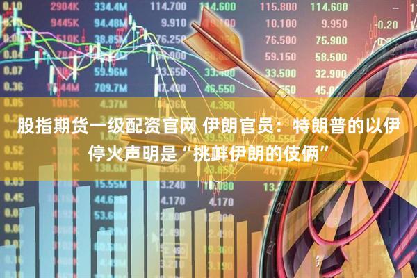 股指期货一级配资官网 伊朗官员：特朗普的以伊停火声明是“挑衅伊朗的伎俩”