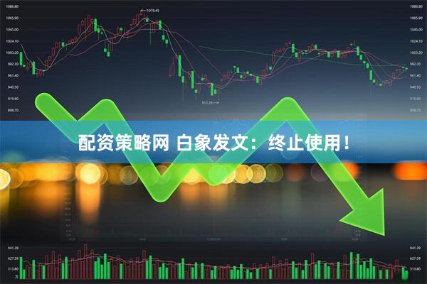 配资策略网 白象发文：终止使用！