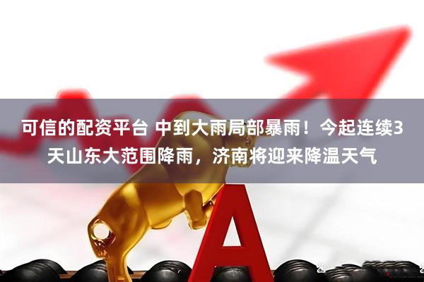 可信的配资平台 中到大雨局部暴雨！今起连续3天山东大范围降雨，济南将迎来降温天气